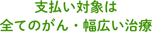 支払い対象は全てのがん・幅広い治療 